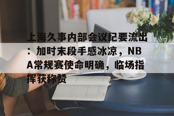 亚博体育-上海久事内部会议纪要流出：加时末段手感冰凉，NBA常规赛使命明确，临场指挥获称赞的简单介绍